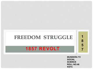 1857 REVOLT
FREEDOM STRUGGLE
MUNEERA TV
SOCIAL
SCIENCE
ROLL NO:46
KSTC
1
8
5
7
 