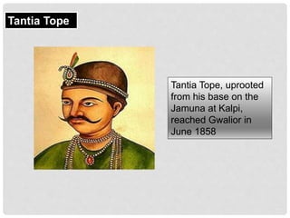 Tantia Tope, uprooted
from his base on the
Jamuna at Kalpi,
reached Gwalior in
June 1858
Tantia Tope
 
