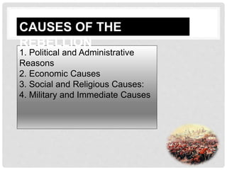 1. Political and Administrative
Reasons
2. Economic Causes
3. Social and Religious Causes:
4. Military and Immediate Causes
CAUSES OF THE
REBELLION
 