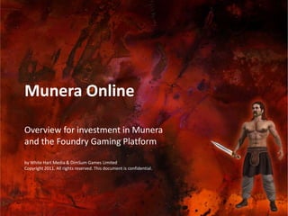 Munera Online Overview for investment in Muneraand the Foundry Gaming Platform by White Hart Media & DimSum Games LimitedCopyright 2011. All rights reserved. This document is confidential. 