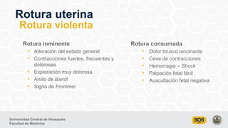 Universidad Central de Venezuela
Facultad de Medicina
Rotura uterina
Rotura violenta
Rotura inminente
• Alteración del est...