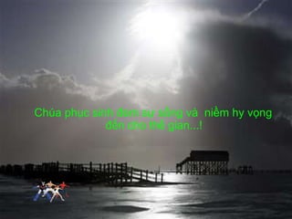 Chúa phục sinh đem sự sống và  niềm hy vọng đến cho thế gian...! 