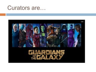 Curators are…
 