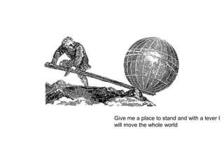 Give me a place to stand and with a lever I
will move the whole world
 