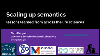 Scaling up semantics
lessons learned from across the life sciences
Chris Mungall
Lawrence Berkeley National Laboratory
cjmungall@lbl.gov
https://bit.ly/mungall-swat-23
 