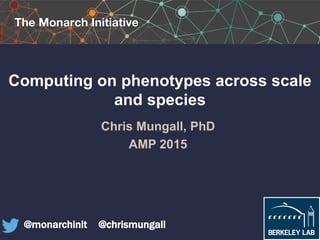 Computing on phenotypes across scale
and species
Chris Mungall, PhD
AMP 2015
@monarchinit @chrismungall
 