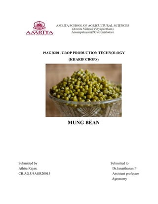 19AGR201- CROP PRODUCTION TECHNOLOGY
(KHARIF CROPS)
MUNG BEAN
Submitted by Submitted to
Athira Rajan. Dr.Janarthanan P
CB.AG.U4AGR20015 Assistant professor
Agronomy
 