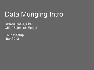Data Munging Intro
Szilárd Pafka, PhD
Chief Scientist, Epoch
LA R meetup
Nov 2013

 