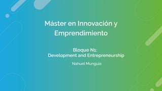 Máster en Innovación y
Emprendimiento
Bloque N1:
Development and Entrepreneurship
Nahuel Munguia
 
