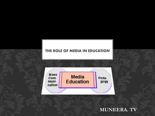 THE ROLE OF MEDIA IN EDUCATION
MUNEERA. TV
 