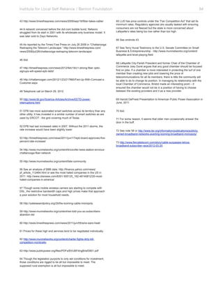 Institute for Local Self Reliance / Benton Foundation!
43 http://www.timesfreepress.com/news/2009/sep/16/fiber-takes-cable/
44 A network conceived before the dot-com bubble burst, Networx
struggled from its start in 2001 with its wholesale-only business model. It
was later sold to Zayo Networks.

64
65 LUS has price controls under the “Fair Competition Act” that set its
minimum rates. Regulatory agencies are usually tasked with ensuring
consumers are not fleeced but the state is more concerned about
Lafayette’s rates being too low rather than too high.
66 See endnote 43.

45 As reported by the Times Free Press on July 26 2008 in “Chattanooga:
Reshaping the Telecom Landscape.” http://www.timesfreepress.com/
news/2008/jul/26/chattanooga-reshaping-telecom-landscape/

67 See Terry Huval Testimony to the U.S. Senate Committee on Small
Business & Entrepreneurship - http://www.muninetworks.org/content/
lafayette-and-level-playing-field

46 Ibid.

49 Telephone call on March 29, 2012

68 Lafayette City-Parish President and former Chair of the Chamber of
Commerce Joey Durel argues that any good chamber should be focused
first on jobs. If a chamber is more interested in protecting the turf of one
member than creating new jobs and lowering the price of
telecommunications for all its members, there is little the community will
be able to do to change its position. In managing its relationship with the
local Chamber of Commerce, Bristol made an interesting point – it
ensured the chamber would not be in a position of having to choose
between the existing providers and it as a new provider.

50 http://www.lbl.gov/Science-Articles/Archive/EETD-powerinterruptions.html

69 Harold DePriest Presentation to American Public Power Association in
June, 2011.

51 EPB has more automated smart switches across its territory than any
other utility. It has invested in a similar number of smart switches as are
used by ERCOT - the grid covering much of Texas.

70 Ibid.

47 http://timesfreepress.com/news/2012/feb/18/c1-strong-fiber opticsignups-will-speed-epb-debt/
48 http://chattanoogan.com/2012/1/23/217860/Fed-Up-With-Comcast-sCustomer.aspx

52 EPB had last increased rates in 2007. Without the 2011 storms, the
rate increase would have been slightly lower.
53 http://timesfreepress.com/news/2011/jun/17/epb-board-approves-fivepercent-rate-increase/
54 http://www.muninetworks.org/content/knoxville-news-station-enviouschattanooga-fiber-network
55 http://www.muninetworks.org/content/fate-community
56 See an analysis of BBB data: http://finance.yahoo.com/news/
pf_article_112464.html or see the most hated companies in the US in
2011: http://www.cbsnews.com/8301-505125_162-49140812/20-mosthated-companies-in-america/
57 Though some mobile wireless carriers are starting to compete with
DSL, the restrictive bandwidth caps and high prices make that approach
a poor solution for most household needs.
58 http://yalelawandpolicy.org/29/the-looming-cable-monopoly
59 http://www.muninetworks.org/content/we-told-you-so-subscribersabandon-dsl
60 http://www.timesfreepress.com/news/2011/jun/05/wire-wars-heat/
61 Prices for these high end services tend to be negotiated individually.
62 http://www.muninetworks.org/content/charter-fights-dirty-killcompetition-monticello
63 http://www.publicpower.org/files/PDFs/BVUBFilingBrief3901.pdf
64 Though the legislation purports to only set conditions for investment,
those conditions are rigged to be all but impossible to meet. The
supposed rural exemption is all but impossible to meet.

71 For some reason, it seems that older men occasionally answer the
door in the buff.
72 See note 58 or http://www.ilsr.org/information/publications/publiclyowned-broadband-networks-averting-looming-broadband-monopoly/
73 http://www.fiercetelecom.com/story/cable-surpasses-telcosbroadband-subscriber-race/2012-03-20

 