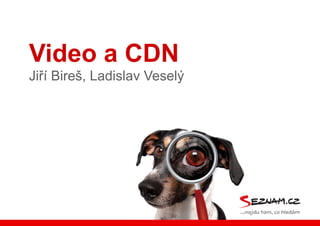 Video a CDN
Jiří Bireš, Ladislav Veselý
 
