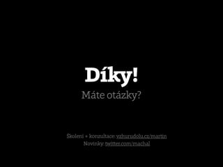 Díky!
      Máte otázky?


Školení + konzultace: vzhurudolu.cz/martin
       Novinky: twitter.com/machal
 