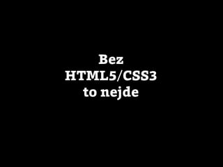 Bez
HTML5/CSS3
  to nejde
 