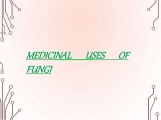 MEDICINAL USES OF
FUNGI
 