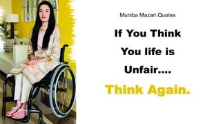 Muniba Mazari Quotes
If You Think
You life is
Unfair….
Think Again.
 