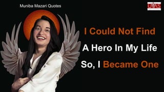 I Could Not Find
A Hero In My Life
So, I Became One
Muniba Mazari Quotes
 