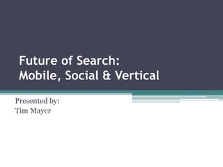 Future of Search:
 Mobile, Social & Vertical
Presented by:
Tim Mayer
 