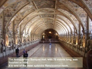 The  Antiquarium/ Banquet Hall, with 70 metres long, was finished in 1600 . It´s  one of the most splendid Renaissance room. 