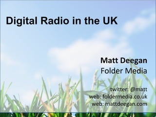 Matt Deegan
Folder Media
twitter: @matt
web: foldermedia.co.uk
web: mattdeegan.com
Digital Radio in the UK
 