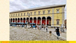 La Odeonsplatz es una gran plaza del centro de Múnich. La plaza recibe su nombre debido a la antigua sala de conciertos, el Odeón.
 