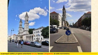 La parroquia católica y la iglesia universitaria San Luis, llamada Ludwigskirche, de estilo neorrománico.
 