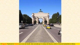 El Siegestor Puerta de la Victoria es un arco de triunfo. Está coronado por la estatua de Bavaria, similar al Arco de Constantino en Roma.
 