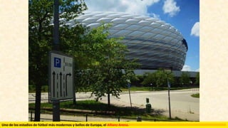 Uno de los estadios de fútbol más modernos y bellos de Europa, el Allianz Arena.
 