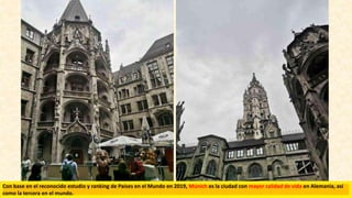Con base en el reconocido estudio y ranking de Países en el Mundo en 2019, Múnich es la ciudad con mayor calidad de vida en Alemania, así
como la tercera en el mundo.
 