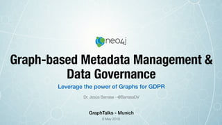 Graph-based Metadata Management &
Data Governance
Dr. Jesús Barrasa - @BarrasaDV
Leverage the power of Graphs for GDPR
8 May 2018
GraphTalks - Munich
 