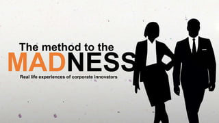 The method to the
MADNESSReal life experiences of corporate innovators
 