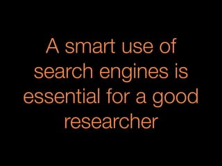 A smart use of
search engines is
essential for a good
researcher
 