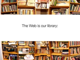 The Web is our library:
 