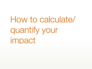 How to calculate/
quantify your
impact
 