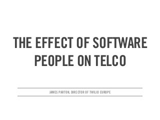 JAMES PARTON, DIRECTOR OF TWILIO EUROPE
THE EFFECT OF SOFTWARE
PEOPLE ON TELCO
 