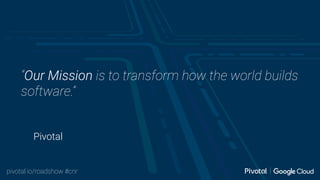 pivotal.io/roadshow #cnr
Pivotal
“Our Mission is to transform how the world builds
software.”
 