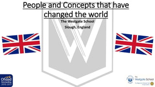 People and Concepts that have 
changed the world 
The Westgate School 
Slough, England 
 