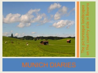 MUNICH DIARIES

                  The picturesque landscapes
                 on the country side in Bavaria
 