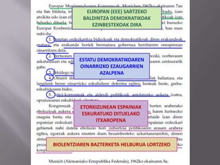EUROPAN (EEE) SARTZEKO
BALDINTZA DEMOKRATIKOAK
EZINBESTEKOAK DIRA
ESTATU DEMOKRATIKOAREN
OINARRIZKO EZAUGARRIEN
AZALPENA
ETORKIZUNEAN ESPAINIAK
ESKURATUKO DITUELAKO
ITXAROPENA
BIOLENTZIAREN BAZTERKETA HELBURUA LORTZEKO
 