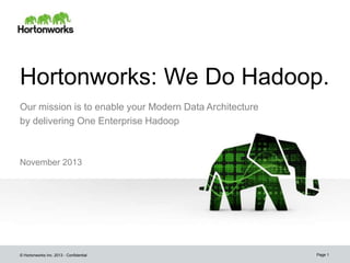 Hortonworks: We Do Hadoop.
Our mission is to enable your Modern Data Architecture
by delivering One Enterprise Hadoop

November 2013

© Hortonworks Inc. 2013 - Confidential

Page 1

 