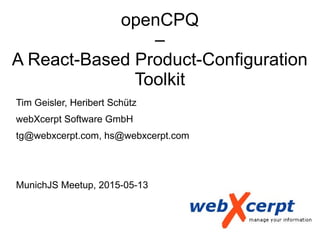 openCPQ
–
A React-Based Product-Configuration
Toolkit
Tim Geisler, Heribert Schütz
webXcerpt Software GmbH
tg@webxcerpt.com, hs@webxcerpt.com
MunichJS Meetup, 2015-05-13
 