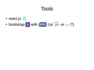 Tools
● react.js
● bootstrap with ( or ?)
 