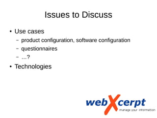 Issues to Discuss
● Use cases
– product configuration, software configuration
– questionnaires
– …?
● Technologies
 