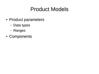 Product Models
● Product parameters
– Data types
– Ranges
● Components
 