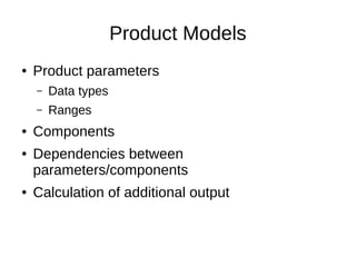 Product Models
● Product parameters
– Data types
– Ranges
● Components
● Dependencies between
parameters/components
● Calc...