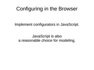 Configuring in the Browser
Implement configurators in JavaScript.
JavaScript is also
a reasonable choice for modeling.
 