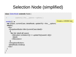 Selection Node (simplified)
class SelectNode extends Node {
//constructor(options) { this.__options = options; }
render() ...