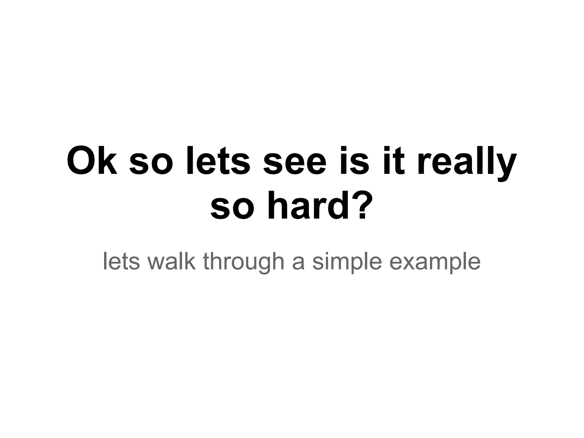 Ok so lets see is it really
so hard?
lets walk through a simple example