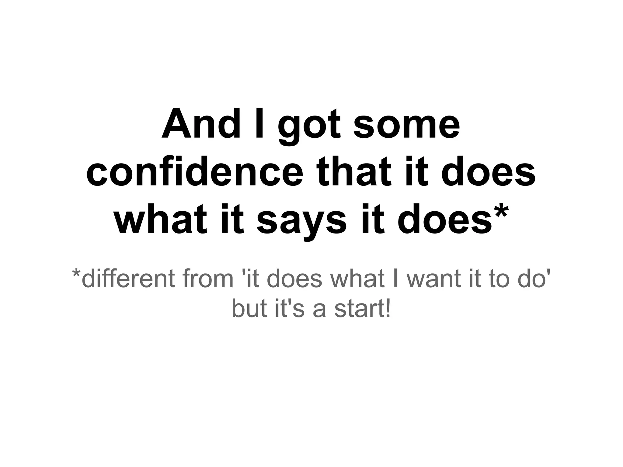 And I got some
confidence that it does
what it says it does*
*different from 'it does what I want it to do'
but it's a start!
