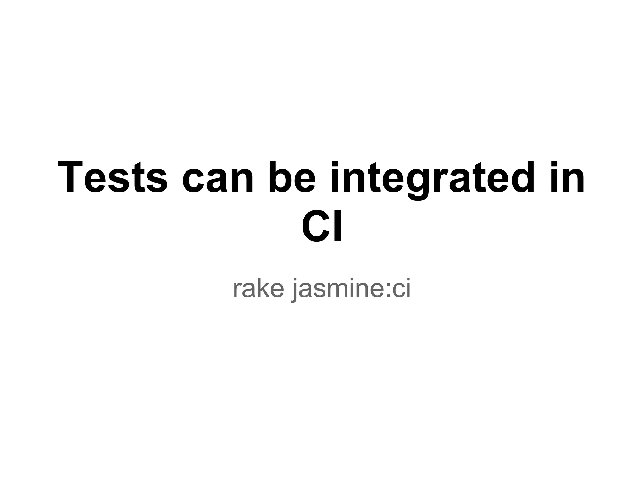 Tests can be integrated in
CI
rake jasmine:ci